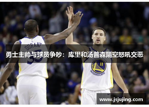勇士主帅与球员争吵：库里和汤普森隔空怒吼交恶