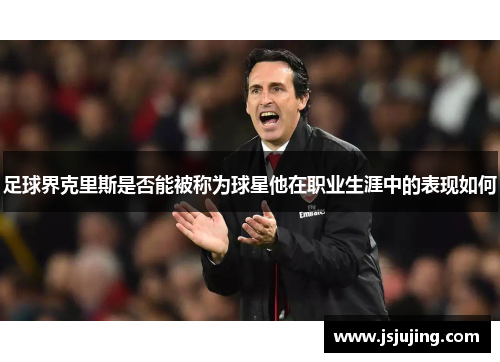 足球界克里斯是否能被称为球星他在职业生涯中的表现如何