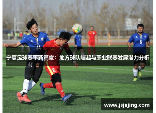 宁夏足球赛事新篇章：地方球队崛起与职业联赛发展潜力分析