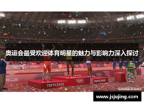 奥运会最受欢迎体育明星的魅力与影响力深入探讨