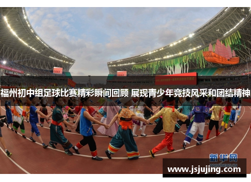 福州初中组足球比赛精彩瞬间回顾 展现青少年竞技风采和团结精神